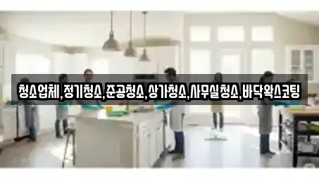 청소업체,정기청소,준공청소,상가청소,사무실청소,바닥왁스코팅