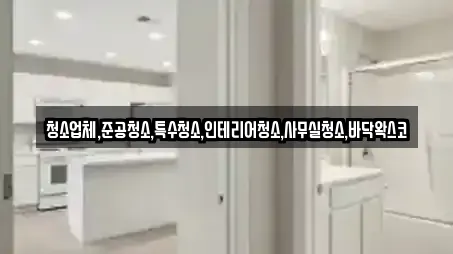 청소업체,준공청소,특수청소,인테리어청소,사무실청소,바닥왁스코