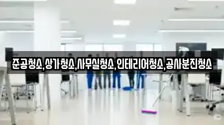 준공청소,상가청소,사무실청소,인테리어청소,공사분진청소