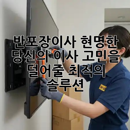 반포장이사, 현명한 당신의 이사 고민을 덜어줄 최적의 솔루션! 🚚✨