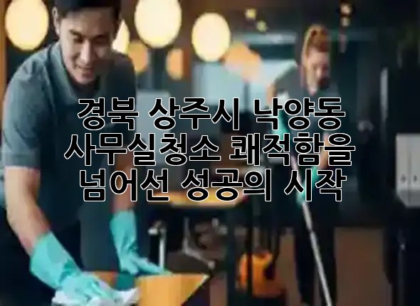 경북 상주시 낙양동 사무실청소, 쾌적함을 넘어선 성공의 시작! 🌟