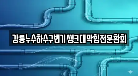 강릉누수하수구변기씽크대막힘전문환희