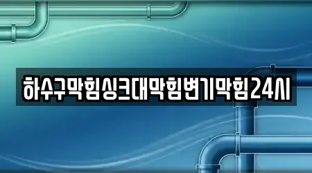 하수구막힘싱크대막힘변기막힘24시