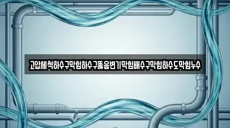 고압세척하수구막힘하수구뚫음변기막힘배수구막힘하수도막힘누수