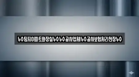 누수탐지아파트화장실누수누수공사업체누수공사보험처리천장누수