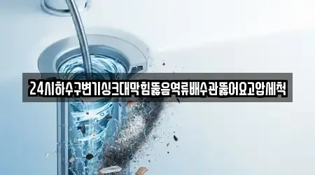 24시하수구변기싱크대막힘뚫음역류배수관뚫어요고압세척