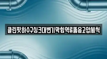 클린핏하수구싱크대변기막힘역류뚫음고압세척