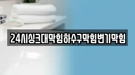 24시싱크대막힘하수구막힘변기막힘