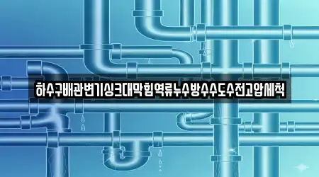 하수구배관변기싱크대막힘역류누수방수수도수전고압세척