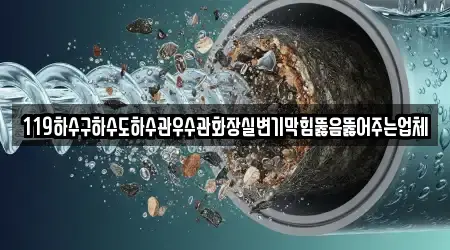 119하수구하수도하수관우수관화장실변기막힘뚫음뚫어주는업체