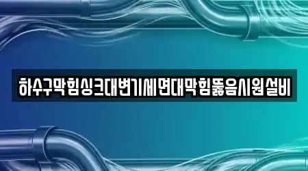 하수구막힘싱크대변기세면대막힘뚫음시원설비