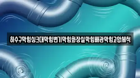 하수구막힘싱크대막힘변기막힘화장실막힘배관막힘고압세척