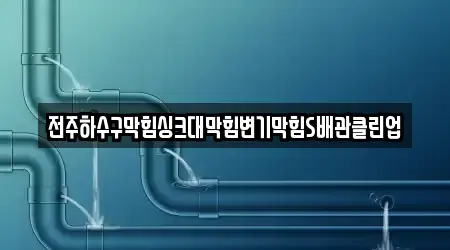 전주하수구막힘싱크대막힘변기막힘S배관클린업
