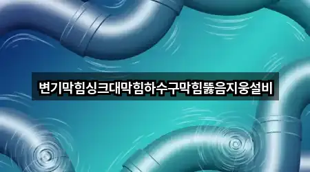 변기막힘싱크대막힘하수구막힘뚫음지웅설비