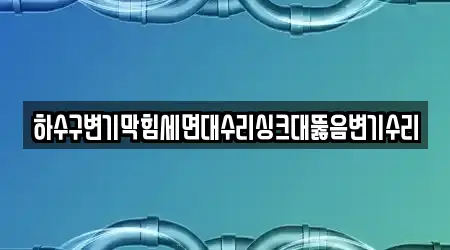 하수구변기막힘세면대수리싱크대뚫음변기수리