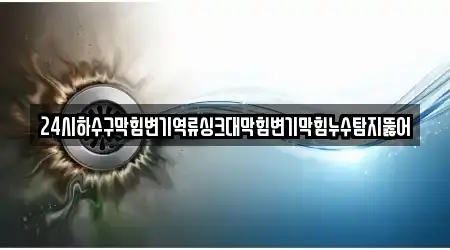 24시하수구막힘변기역류싱크대막힘변기막힘누수탐지뚫어