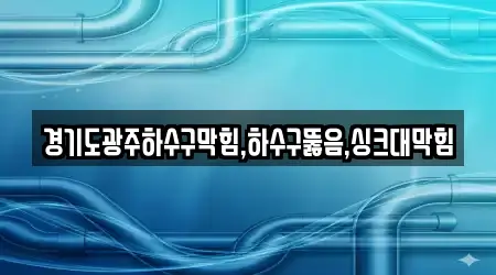 경기도광주하수구막힘,하수구뚫음,싱크대막힘