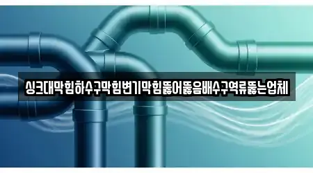 싱크대막힘하수구막힘변기막힘뚫어뚫음배수구역류뚫는업체