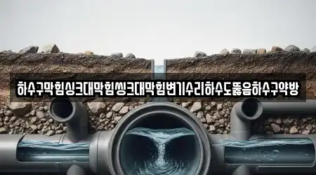 하수구막힘싱크대막힘씽크대막힘변기수리하수도뚫음하수구약방