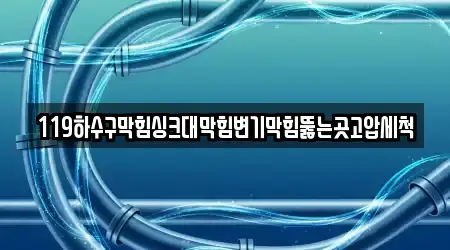 119하수구막힘싱크대막힘변기막힘뚫는곳고압세척