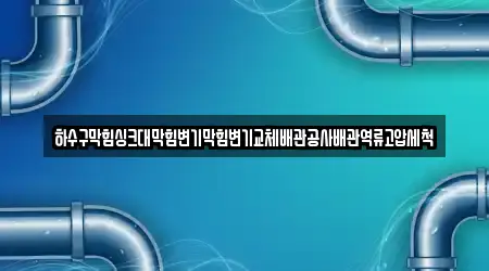 하수구막힘싱크대막힘변기막힘변기교체배관공사배관역류고압세척