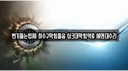 변기뚫는업체 하수구막힘뚫음 싱크대막힘역류 세면대수리