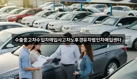 수출중고차수입차매입사고차노후경유차법인차매입센타
