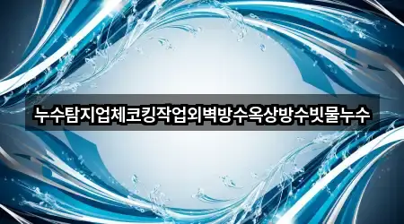 누수탐지업체코킹작업외벽방수옥상방수빗물누수
