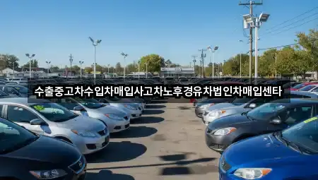수출중고차수입차매입사고차노후경유차법인차매입센타
