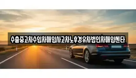 경기도 화성시 양감면 중고차매입 전문 수출중고차수입차매입사고차노후경유차법인차매입센타