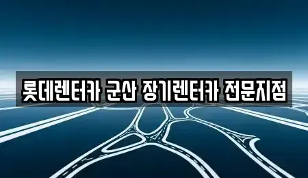 전북특별자치도 군산시 경암동 장기렌트카 전문 롯데렌터카 군산 장기렌터카 전문지점