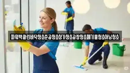 파워텍클린바닥청소준공청소상가청소공장청소폐기물청소어닝청소
